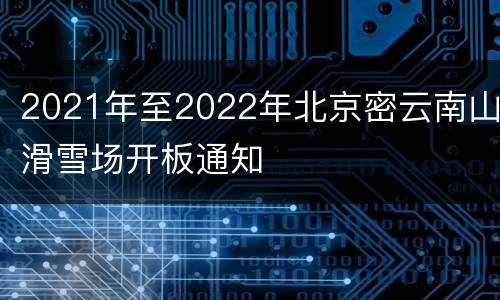 2021年至2022年北京密云南山滑雪场开板通知
