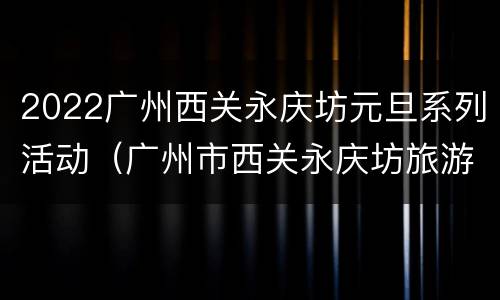 2022广州西关永庆坊元旦系列活动（广州市西关永庆坊旅游区）