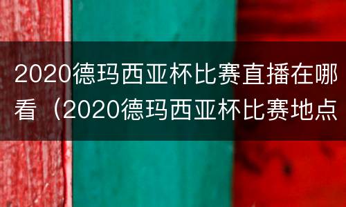 2020德玛西亚杯比赛直播在哪看（2020德玛西亚杯比赛地点）