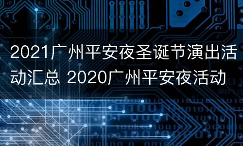 2021广州平安夜圣诞节演出活动汇总 2020广州平安夜活动