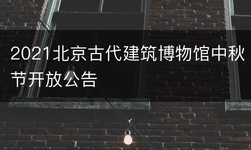 2021北京古代建筑博物馆中秋节开放公告