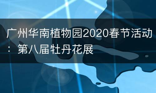 广州华南植物园2020春节活动：第八届牡丹花展