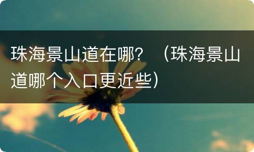 珠海景山道在哪？（珠海景山道哪个入口更近些）
