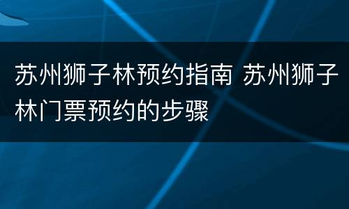 苏州狮子林预约指南 苏州狮子林门票预约的步骤