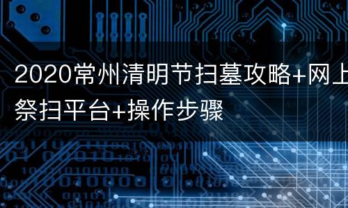 2020常州清明节扫墓攻略+网上祭扫平台+操作步骤