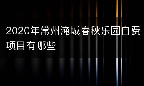 2020年常州淹城春秋乐园自费项目有哪些