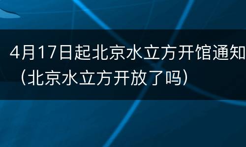 4月17日起北京水立方开馆通知（北京水立方开放了吗）