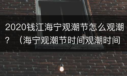 2020钱江海宁观潮节怎么观潮？（海宁观潮节时间观潮时间）