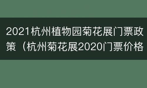 2021杭州植物园菊花展门票政策（杭州菊花展2020门票价格）