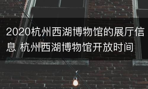 2020杭州西湖博物馆的展厅信息 杭州西湖博物馆开放时间