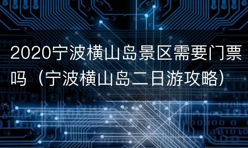 2020宁波横山岛景区需要门票吗（宁波横山岛二日游攻略）