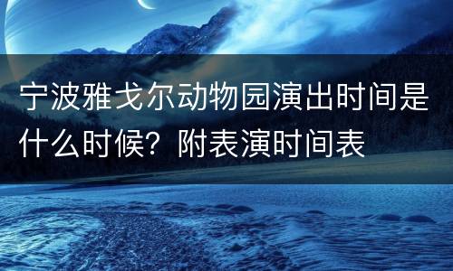 宁波雅戈尔动物园演出时间是什么时候？附表演时间表