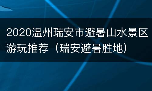 2020温州瑞安市避暑山水景区游玩推荐（瑞安避暑胜地）
