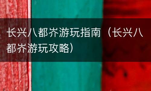 长兴八都岕游玩指南（长兴八都岕游玩攻略）