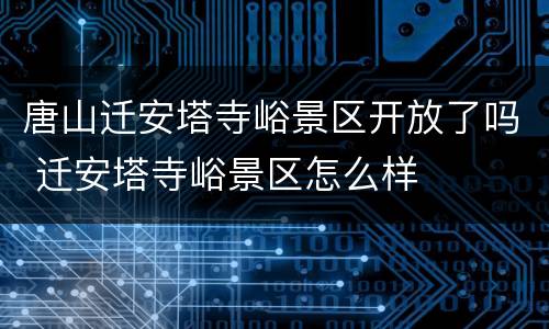 唐山迁安塔寺峪景区开放了吗 迁安塔寺峪景区怎么样