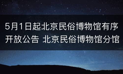 5月1日起北京民俗博物馆有序开放公告 北京民俗博物馆分馆