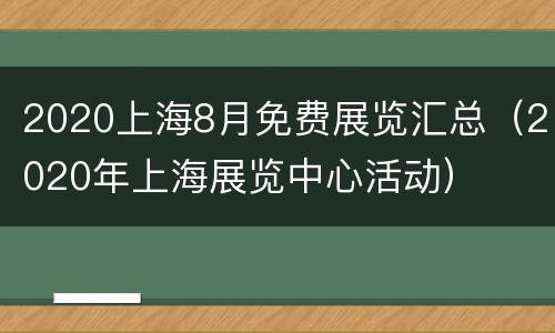 2020上海8月免费展览汇总（2020年上海展览中心活动）