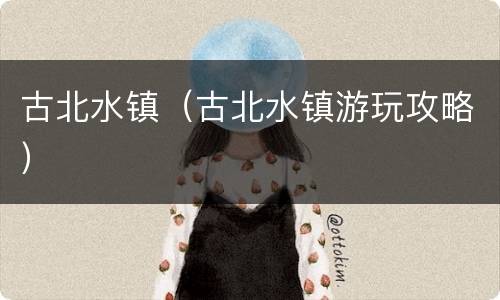 古北水镇（古北水镇游玩攻略）