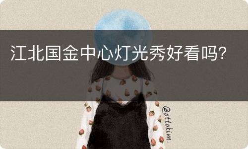 江北国金中心灯光秀好看吗？