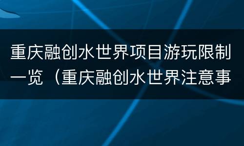 重庆融创水世界项目游玩限制一览（重庆融创水世界注意事项）