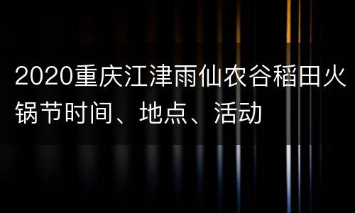 2020重庆江津雨仙农谷稻田火锅节时间、地点、活动