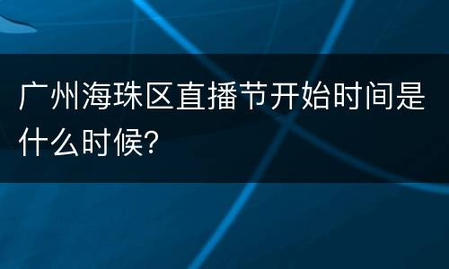 广州海珠区直播节开始时间是什么时候？