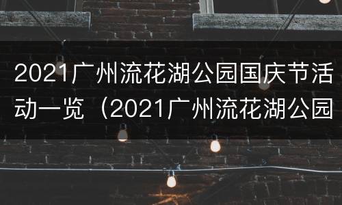 2021广州流花湖公园国庆节活动一览（2021广州流花湖公园国庆节活动一览展示）