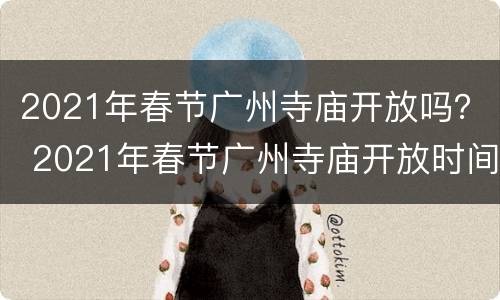 2021年春节广州寺庙开放吗？ 2021年春节广州寺庙开放时间
