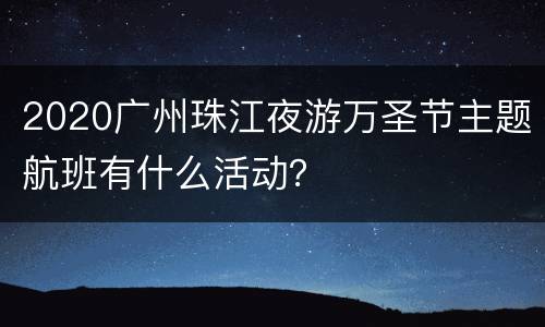 2020广州珠江夜游万圣节主题航班有什么活动？