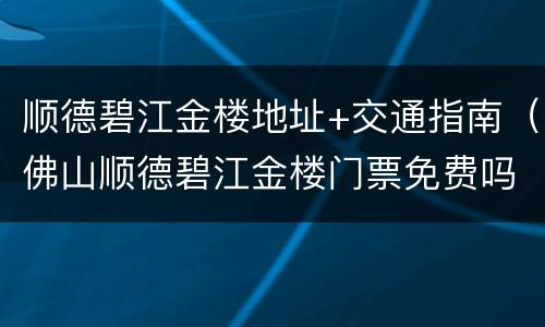 顺德碧江金楼地址+交通指南（佛山顺德碧江金楼门票免费吗）