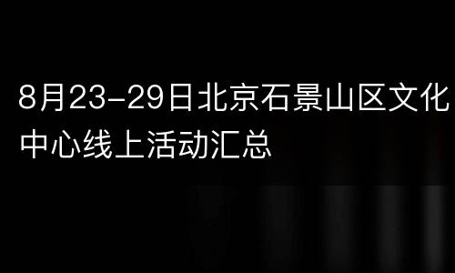 8月23-29日北京石景山区文化中心线上活动汇总