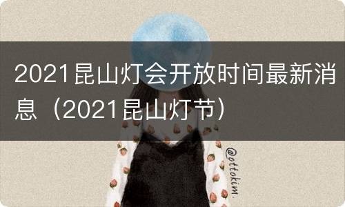 2021昆山灯会开放时间最新消息（2021昆山灯节）