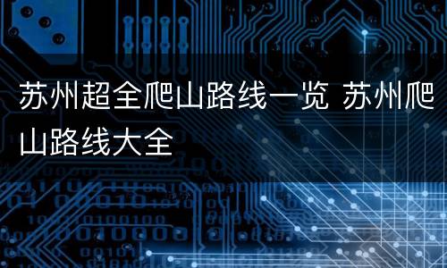 苏州超全爬山路线一览 苏州爬山路线大全