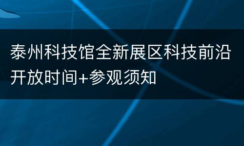 泰州科技馆全新展区科技前沿开放时间+参观须知