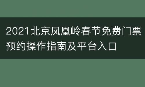 2021北京凤凰岭春节免费门票预约操作指南及平台入口