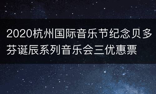 2020杭州国际音乐节纪念贝多芬诞辰系列音乐会三优惠票