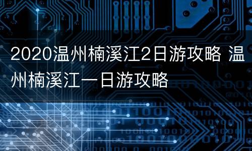 2020温州楠溪江2日游攻略 温州楠溪江一日游攻略