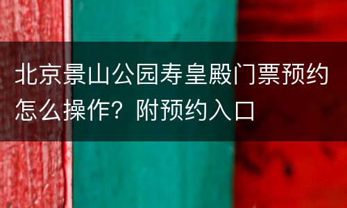 北京景山公园寿皇殿门票预约怎么操作？附预约入口