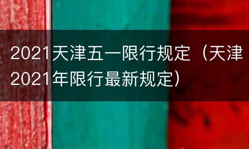 2021天津五一限行规定（天津2021年限行最新规定）