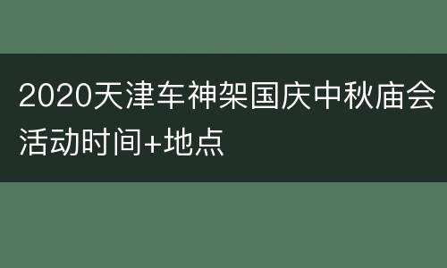2020天津车神架国庆中秋庙会活动时间+地点