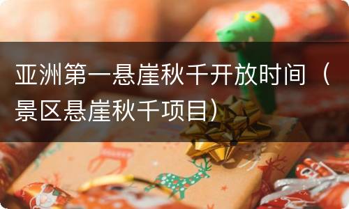 亚洲第一悬崖秋千开放时间（景区悬崖秋千项目）