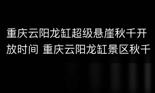 重庆云阳龙缸超级悬崖秋千开放时间 重庆云阳龙缸景区秋千