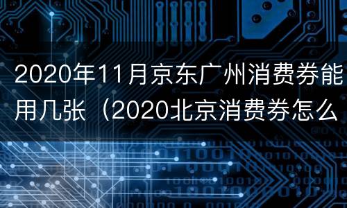 2020年11月京东广州消费券能用几张（2020北京消费券怎么领）
