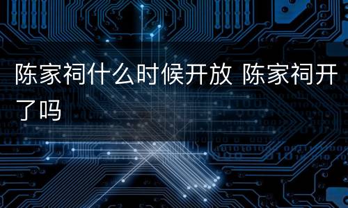 陈家祠什么时候开放 陈家祠开了吗