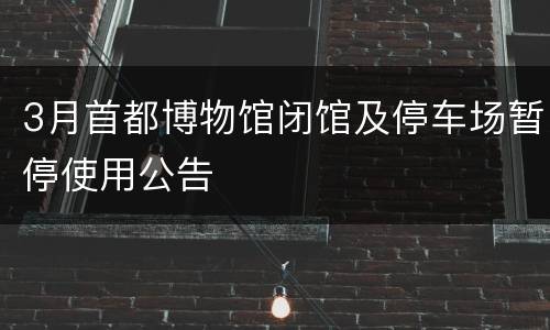 3月首都博物馆闭馆及停车场暂停使用公告