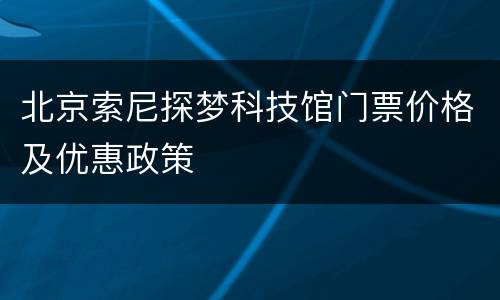 北京索尼探梦科技馆门票价格及优惠政策