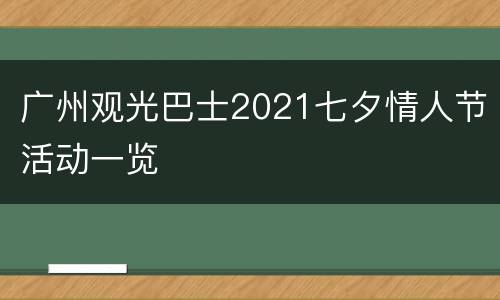 广州观光巴士2021七夕情人节活动一览