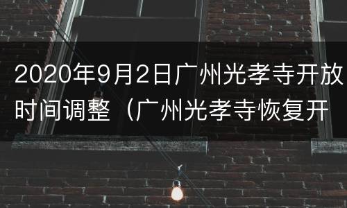 2020年9月2日广州光孝寺开放时间调整（广州光孝寺恢复开业了吗）