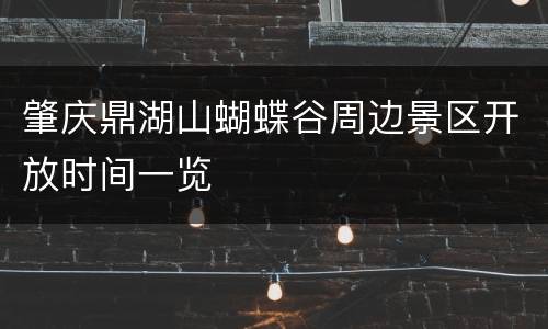 肇庆鼎湖山蝴蝶谷周边景区开放时间一览