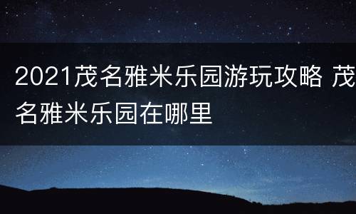 2021茂名雅米乐园游玩攻略 茂名雅米乐园在哪里